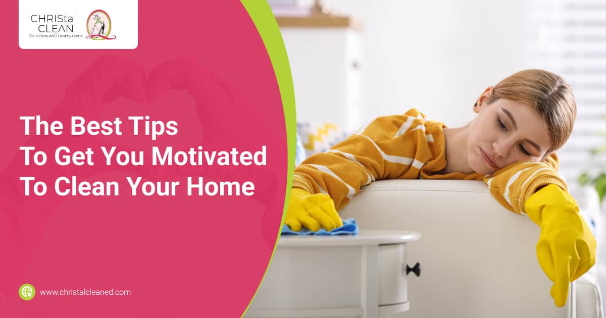 christal-clean-the-best-tips-to-get-you-motivated-to-clean-your-home