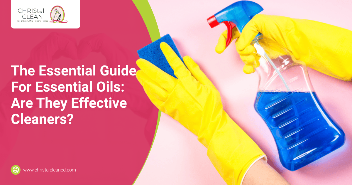 CHRIStal Clean The Essential Guide For Essential Oils Are They Effective Cleaners