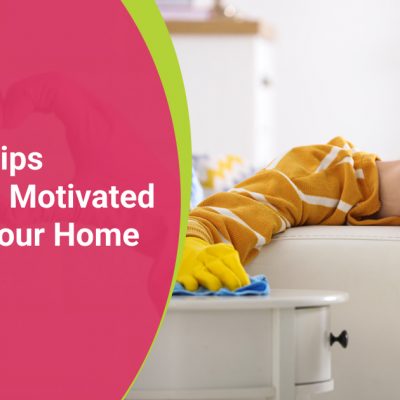 The Best Tips To Get You Motivated To Clean Your Home